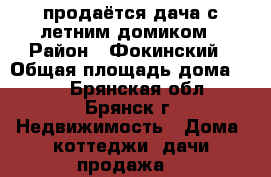 продаётся дача с летним домиком › Район ­ Фокинский › Общая площадь дома ­ 20 - Брянская обл., Брянск г. Недвижимость » Дома, коттеджи, дачи продажа   